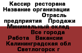 Кассир  ресторана › Название организации ­ Maximilian's › Отрасль предприятия ­ Продажи › Минимальный оклад ­ 15 000 - Все города Работа » Вакансии   . Калининградская обл.,Светлогорск г.